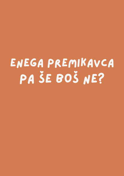 Enega premikavca pa še boš ne?